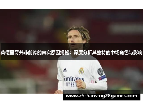莫德里奇并非前锋的真实原因揭秘：深度分析其独特的中场角色与影响