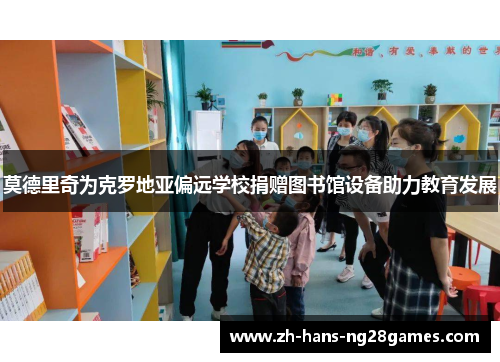 莫德里奇为克罗地亚偏远学校捐赠图书馆设备助力教育发展