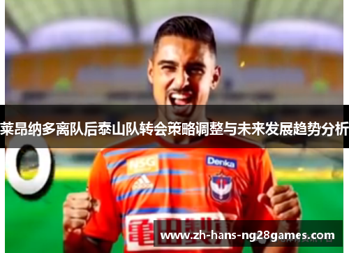 莱昂纳多离队后泰山队转会策略调整与未来发展趋势分析