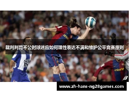 裁判判罚不公时球迷应如何理性表达不满和维护公平竞赛原则