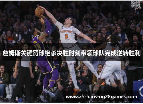 詹姆斯关键罚球绝杀决胜时刻带领球队完成逆转胜利