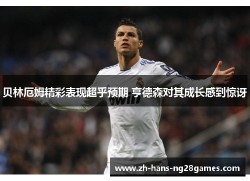 贝林厄姆精彩表现超乎预期 亨德森对其成长感到惊讶