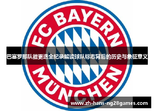 巴塞罗那队徽更迭全纪录解读球队标志背后的历史与象征意义