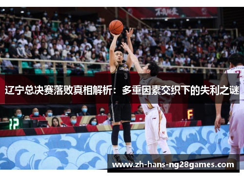 辽宁总决赛落败真相解析：多重因素交织下的失利之谜