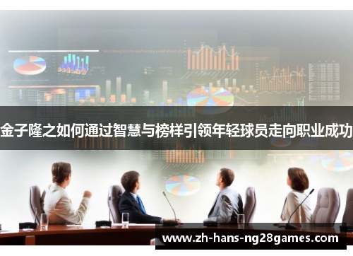 金子隆之如何通过智慧与榜样引领年轻球员走向职业成功