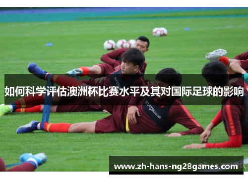 如何科学评估澳洲杯比赛水平及其对国际足球的影响