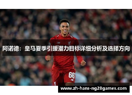 阿诺德：皇马夏季引援潜力目标详细分析及选择方向