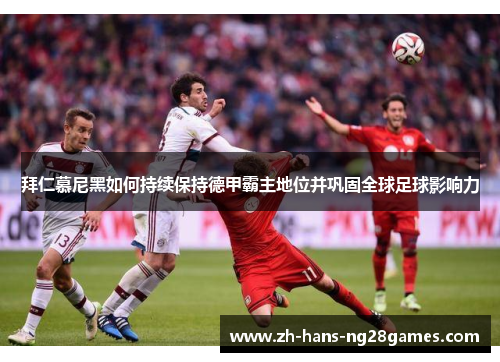 拜仁慕尼黑如何持续保持德甲霸主地位并巩固全球足球影响力