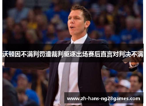 沃顿因不满判罚遭裁判驱逐出场赛后直言对判决不满