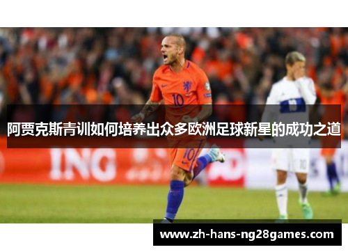 阿贾克斯青训如何培养出众多欧洲足球新星的成功之道